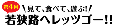 見て、食べて、遊ぶ！若狭路へレッツゴー！！
